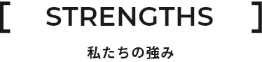 STRENGTHS 私たちの強み