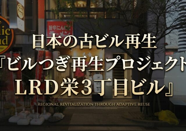 ２８，日本の古ビル再生『ビルつぎ再生プロジェクト　LRD栄３丁目ビル』